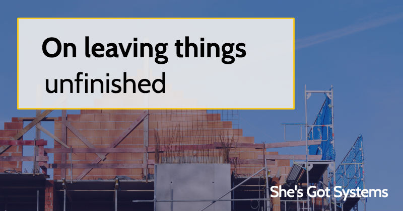 On leaving things unfinished